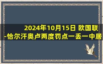 2024年10月15日 欧国联-恰尔汗奥卢两度罚点一丢一中居勒尔建功 冰岛2-4土耳其